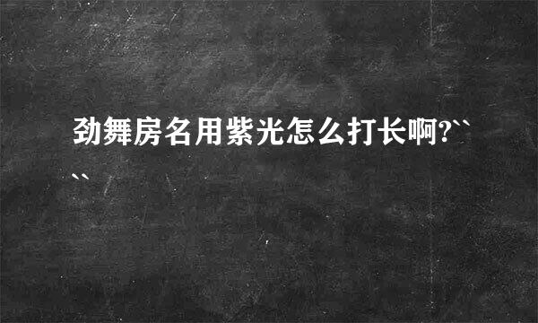 劲舞房名用紫光怎么打长啊?````