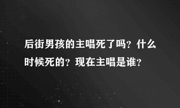 后街男孩的主唱死了吗？什么时候死的？现在主唱是谁？