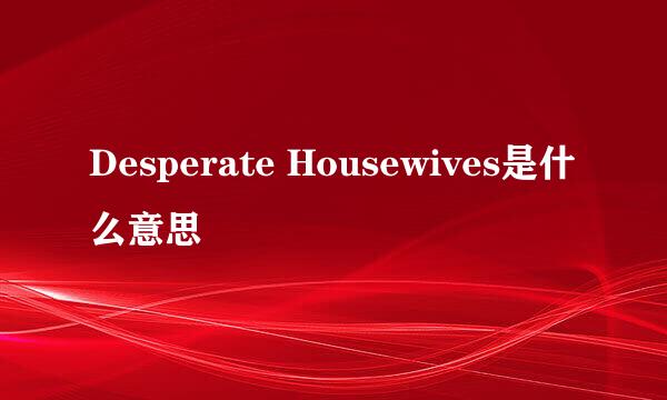 Desperate Housewives是什么意思
