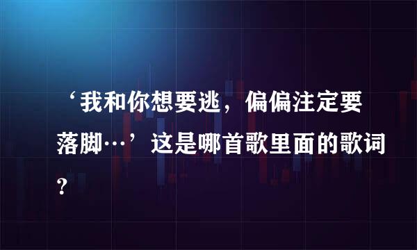 ‘我和你想要逃，偏偏注定要落脚…’这是哪首歌里面的歌词？