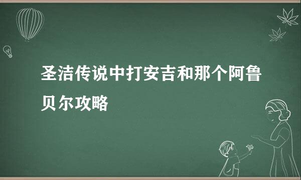 圣洁传说中打安吉和那个阿鲁贝尔攻略