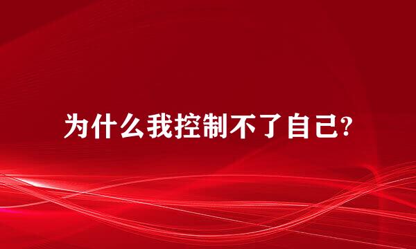 为什么我控制不了自己?