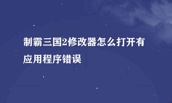 制霸三国2修改器怎么打开有应用程序错误