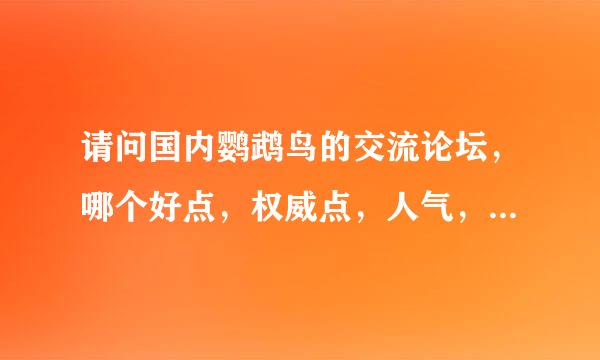 请问国内鹦鹉鸟的交流论坛，哪个好点，权威点，人气，专家多点！感谢！！