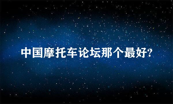 中国摩托车论坛那个最好?