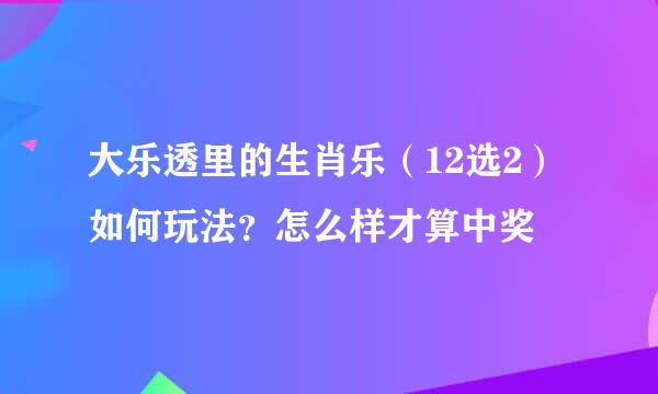 大乐透里的生肖乐（12选2）如何玩法？怎么样才算中奖