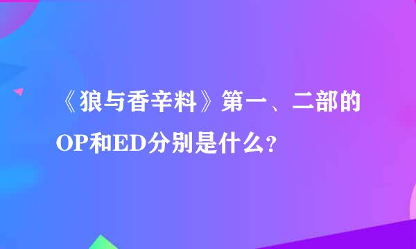 《狼与香辛料》第一、二部的OP和ED分别是什么？