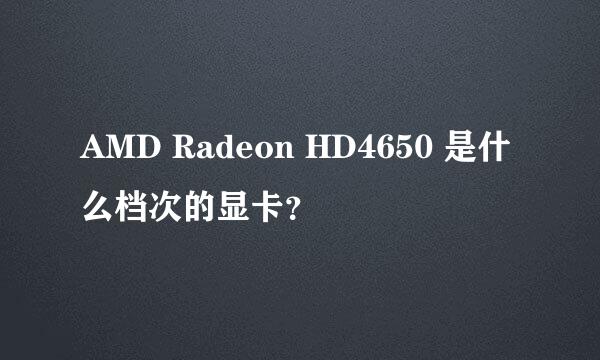 AMD Radeon HD4650 是什么档次的显卡？