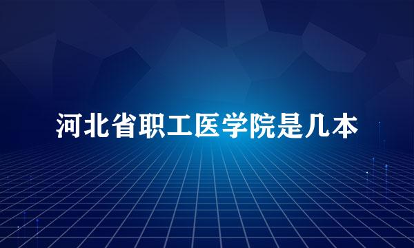 河北省职工医学院是几本