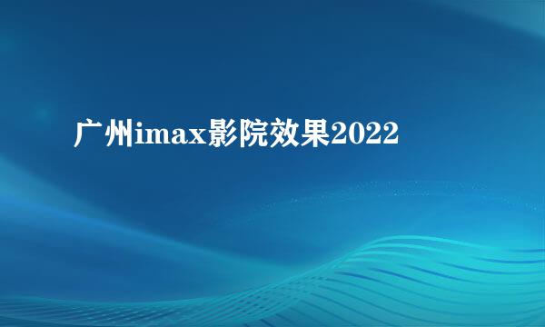 广州imax影院效果2022