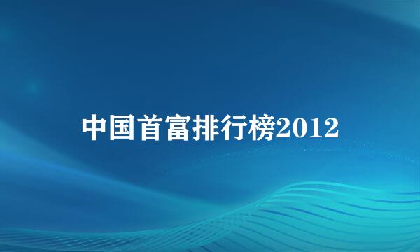中国首富排行榜2012