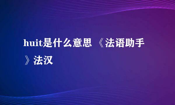 huit是什么意思 《法语助手》法汉