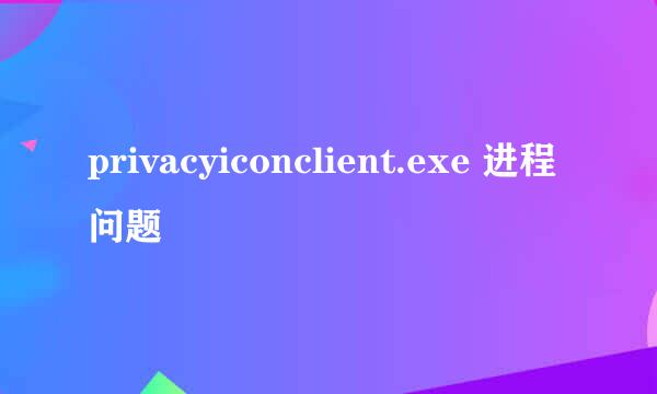 privacyiconclient.exe 进程问题