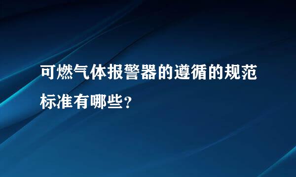 可燃气体报警器的遵循的规范标准有哪些？