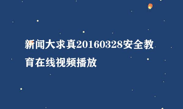 新闻大求真20160328安全教育在线视频播放