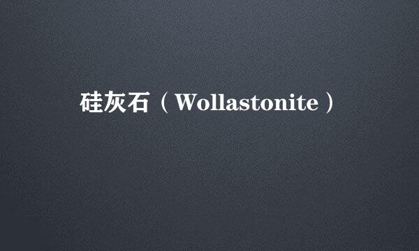 　硅灰石（Wollastonite）