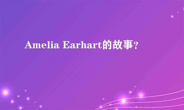 Amelia Earhart的故事？