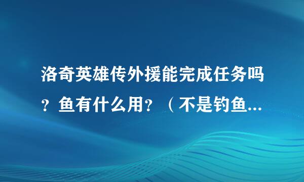 洛奇英雄传外援能完成任务吗？鱼有什么用？（不是钓鱼有什么用）