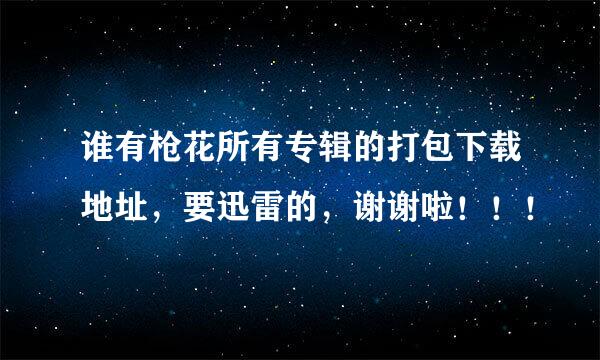 谁有枪花所有专辑的打包下载地址，要迅雷的，谢谢啦！！！