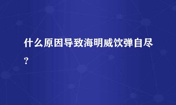 什么原因导致海明威饮弹自尽？