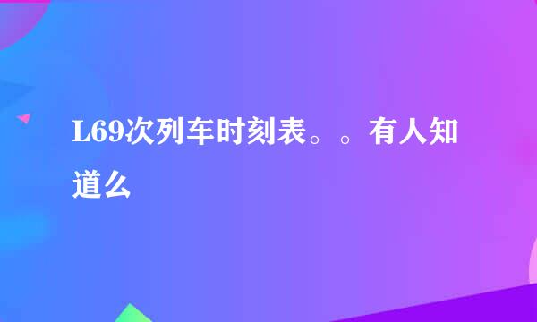 L69次列车时刻表。。有人知道么