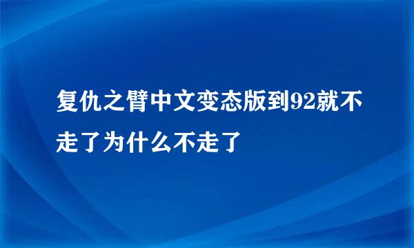 复仇之臂中文变态版到92就不走了为什么不走了