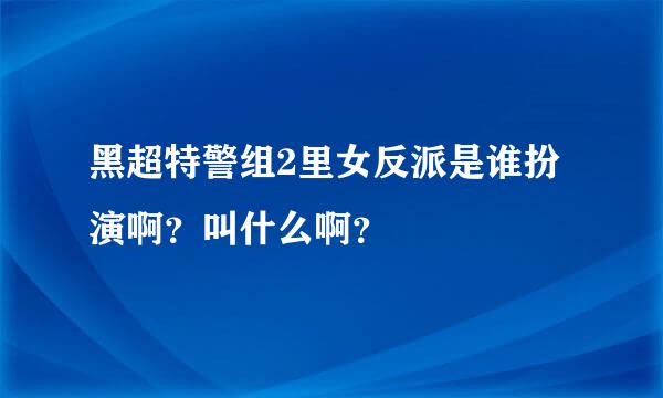 黑超特警组2里女反派是谁扮演啊？叫什么啊？