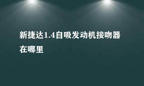 新捷达1.4自吸发动机接吻器在哪里