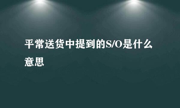 平常送货中提到的S/O是什么意思