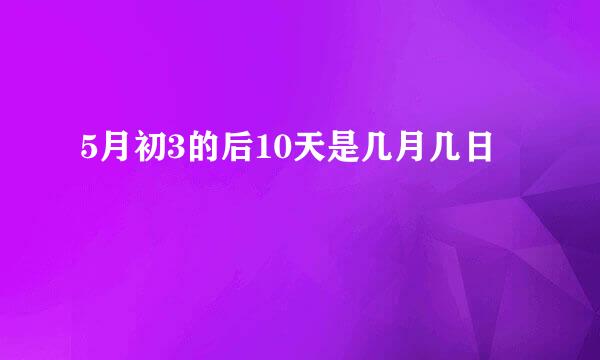 5月初3的后10天是几月几日