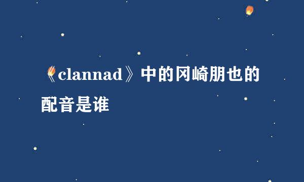 《clannad》中的冈崎朋也的配音是谁
