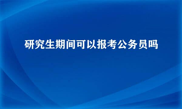 研究生期间可以报考公务员吗