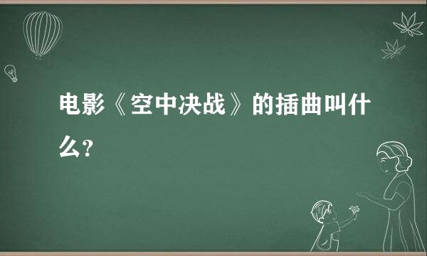 电影《空中决战》的插曲叫什么？