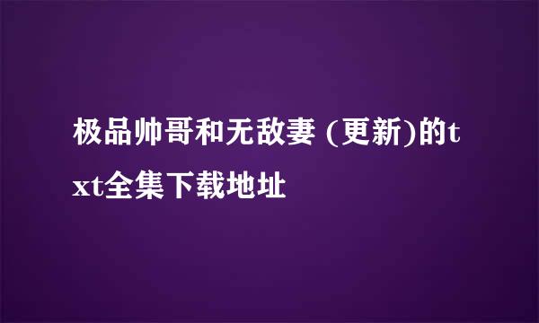 极品帅哥和无敌妻 (更新)的txt全集下载地址