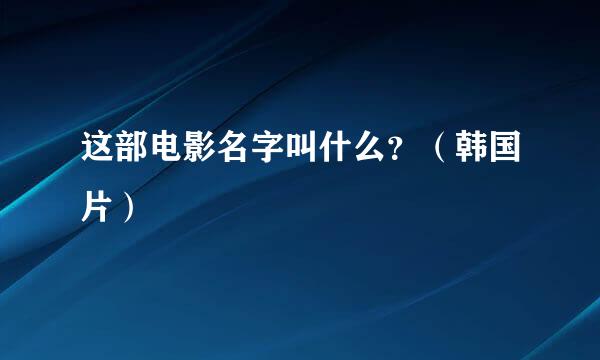 这部电影名字叫什么？（韩国片）