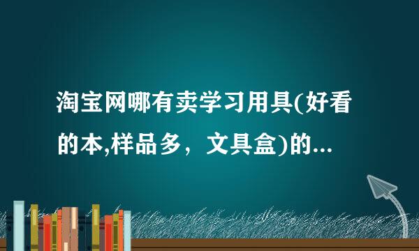 淘宝网哪有卖学习用具(好看的本,样品多，文具盒)的专卖店,又便宜,还包邮