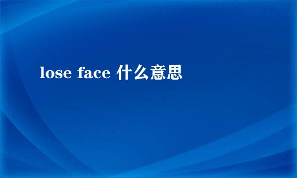 lose face 什么意思