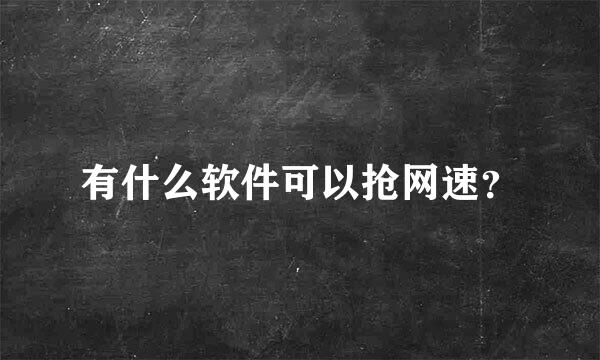 有什么软件可以抢网速？