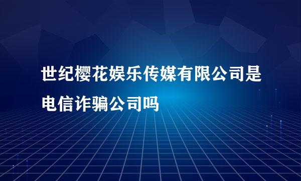 世纪樱花娱乐传媒有限公司是电信诈骗公司吗