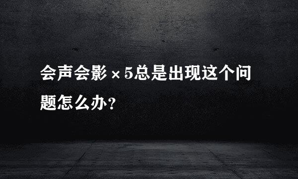 会声会影×5总是出现这个问题怎么办？