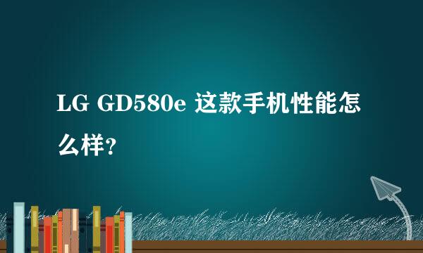 LG GD580e 这款手机性能怎么样？