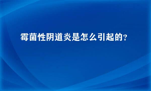 霉菌性阴道炎是怎么引起的？