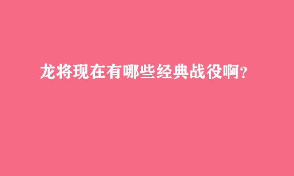 龙将现在有哪些经典战役啊？