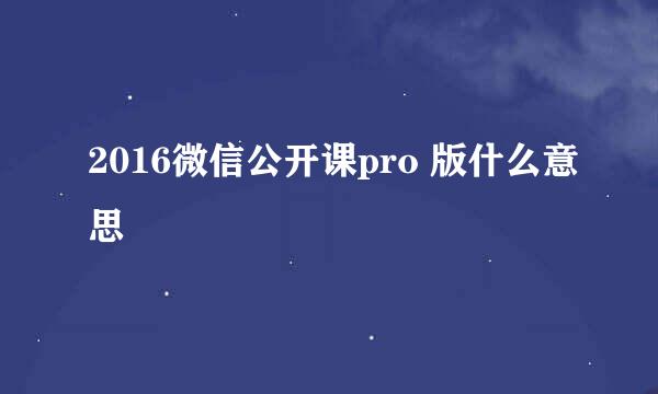 2016微信公开课pro 版什么意思