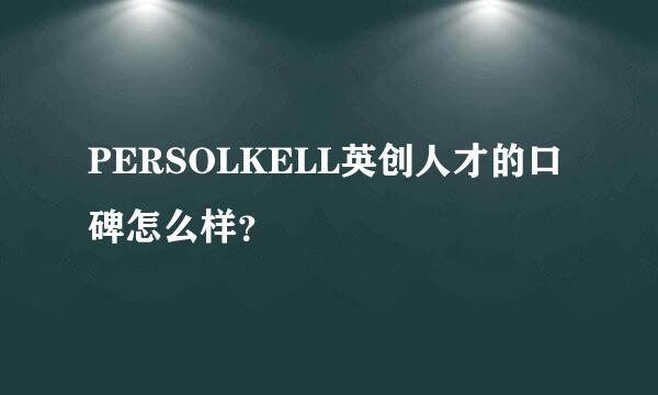 PERSOLKELL英创人才的口碑怎么样？