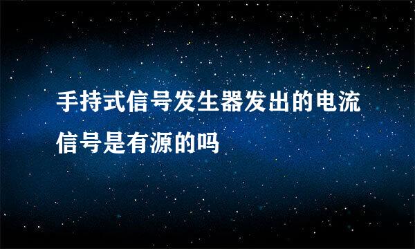 手持式信号发生器发出的电流信号是有源的吗