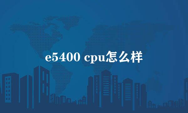 e5400 cpu怎么样