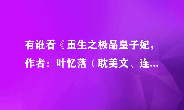 有谁看《重生之极品皇子妃，作者：叶忆落（耽美文、连城）》？想问 1、这是1v1吗？有虐吗？是HE