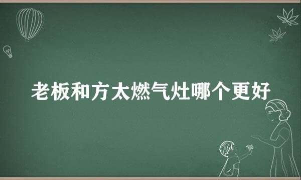 老板和方太燃气灶哪个更好