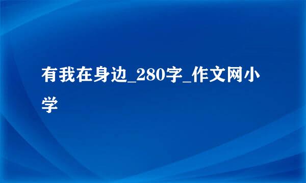 有我在身边_280字_作文网小学